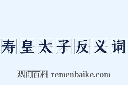 寿皇太子反义词是什么意思的图片